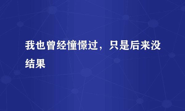 我也曾经憧憬过，只是后来没结果