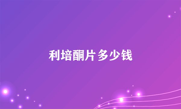 利培酮片多少钱