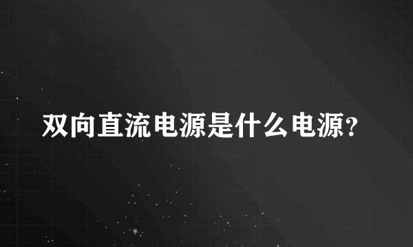 双向直流电源是什么电源？