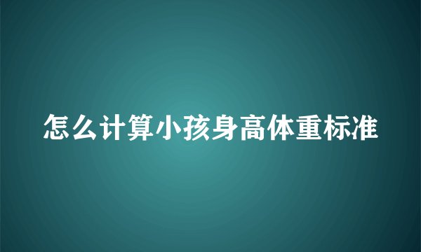 怎么计算小孩身高体重标准