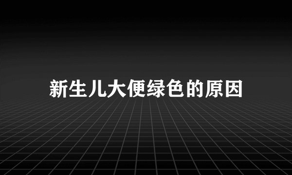 新生儿大便绿色的原因