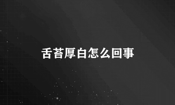 舌苔厚白怎么回事