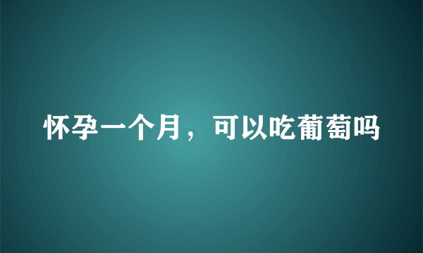 怀孕一个月，可以吃葡萄吗