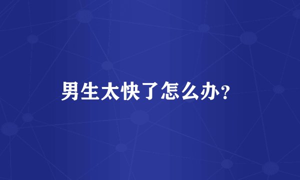 男生太快了怎么办？