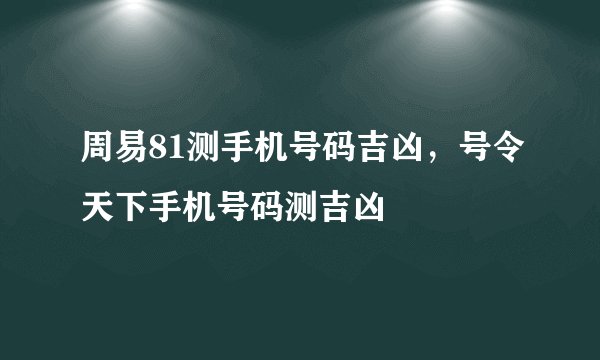 周易81测手机号码吉凶，号令天下手机号码测吉凶