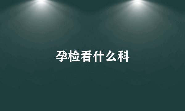 孕检看什么科