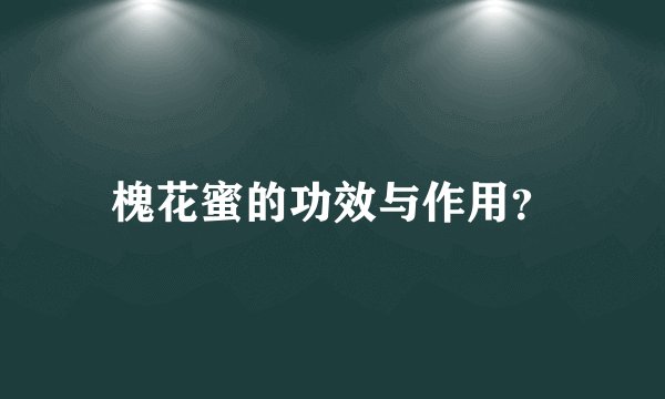 槐花蜜的功效与作用？