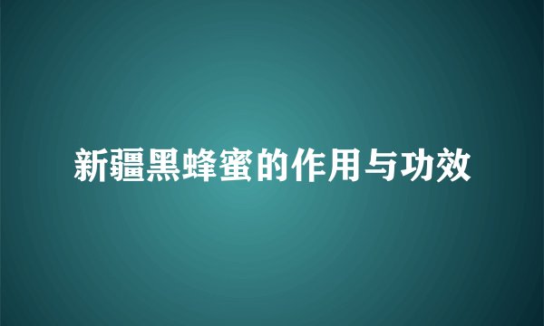新疆黑蜂蜜的作用与功效