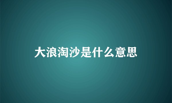 大浪淘沙是什么意思
