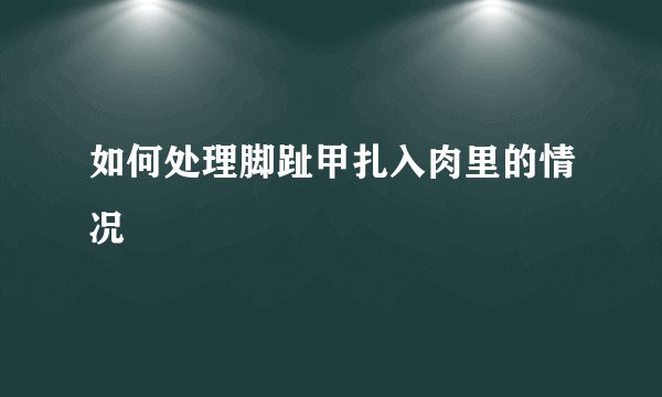 如何处理脚趾甲扎入肉里的情况
