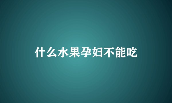 什么水果孕妇不能吃