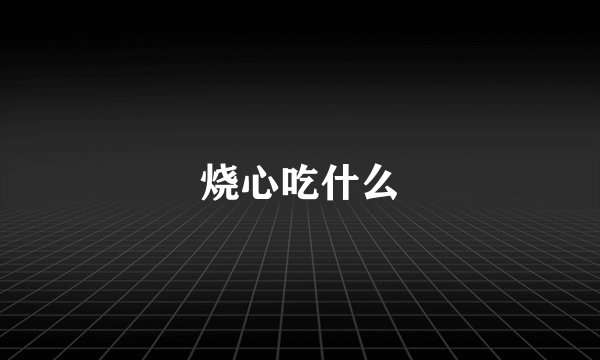 烧心吃什么