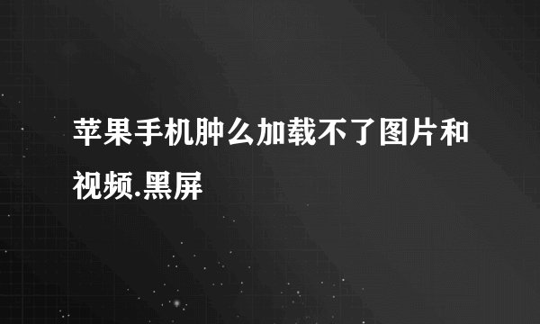 苹果手机肿么加载不了图片和视频.黑屏