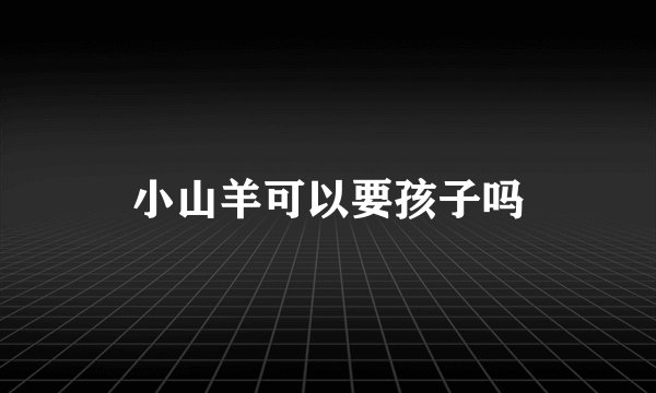 小山羊可以要孩子吗