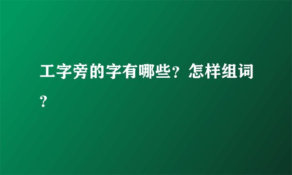 工字旁的字有哪些？怎样组词？