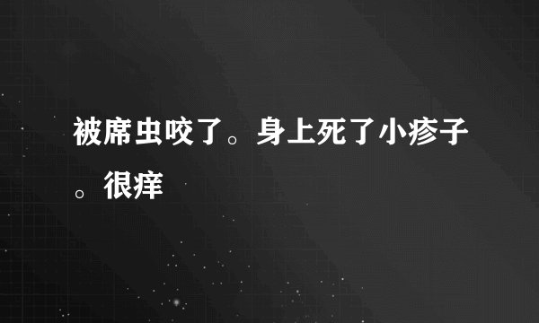 被席虫咬了。身上死了小疹子。很痒