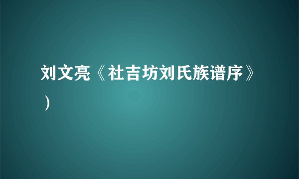 刘文亮《社吉坊刘氏族谱序》）