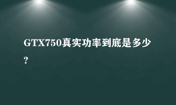 GTX750真实功率到底是多少?