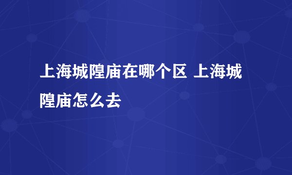 上海城隍庙在哪个区 上海城隍庙怎么去