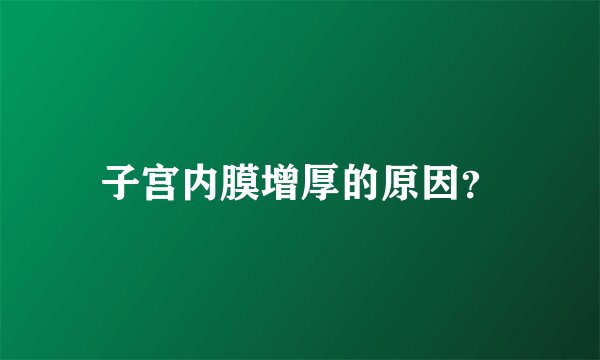 子宫内膜增厚的原因？