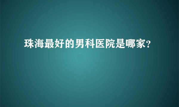 珠海最好的男科医院是哪家？