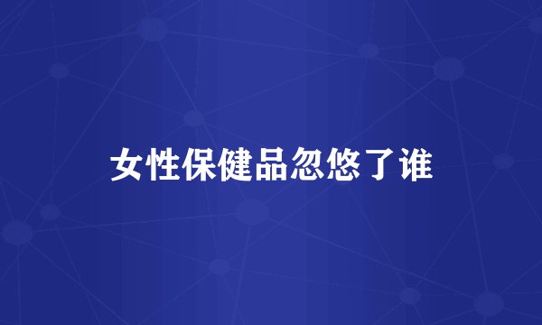 女性保健品忽悠了谁