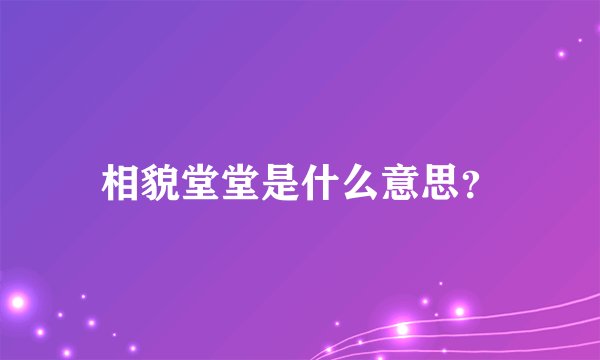 相貌堂堂是什么意思？