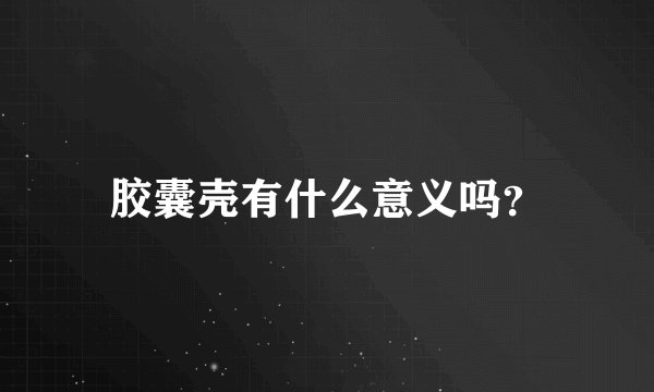 胶囊壳有什么意义吗？