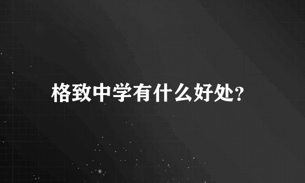 格致中学有什么好处？