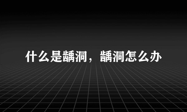 什么是龋洞，龋洞怎么办