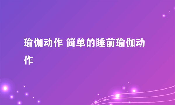 瑜伽动作 简单的睡前瑜伽动作