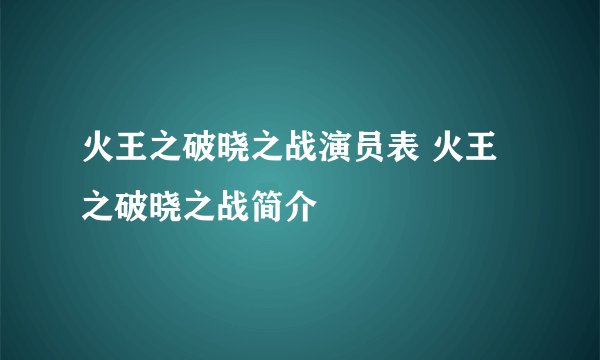 火王之破晓之战演员表 火王之破晓之战简介