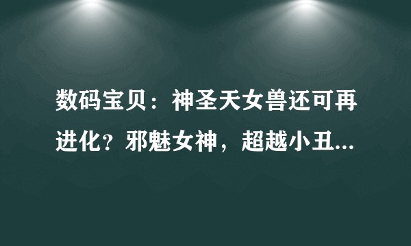 数码宝贝：神圣天女兽还可再进化？邪魅女神，超越小丑皇的存在