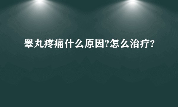 睾丸疼痛什么原因?怎么治疗?