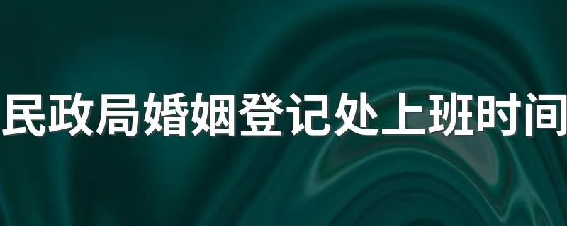 民政局婚姻登记处上班时间 国家婚姻登记什么时候上班