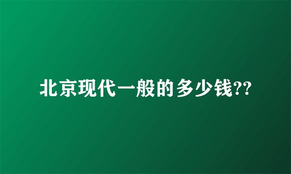 北京现代一般的多少钱??