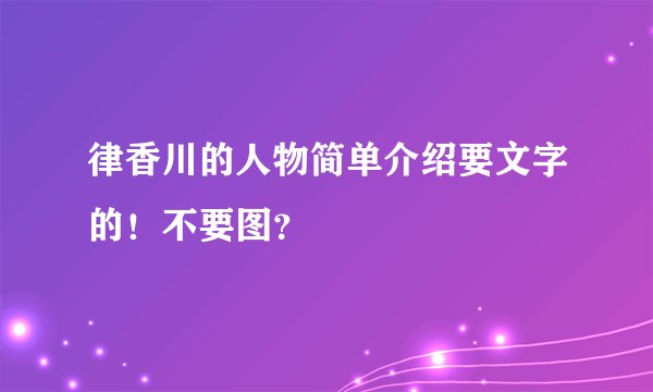 律香川的人物简单介绍要文字的!不要图?