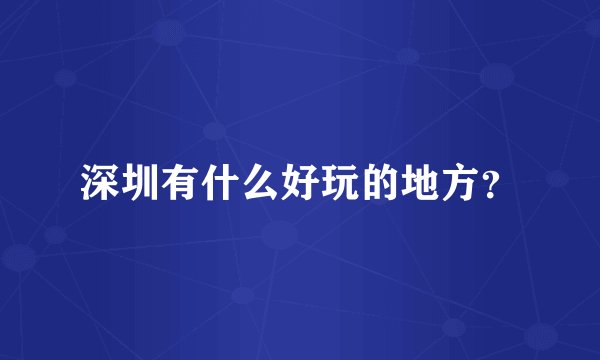 深圳有什么好玩的地方？