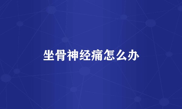 坐骨神经痛怎么办