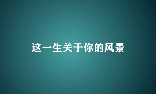 这一生关于你的风景