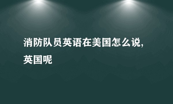 消防队员英语在美国怎么说,英国呢