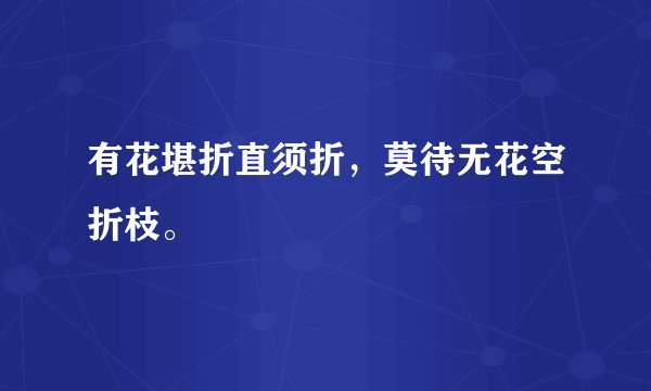 有花堪折直须折，莫待无花空折枝。