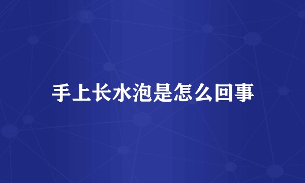 手上长水泡是怎么回事