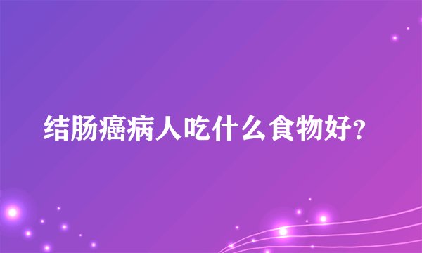 结肠癌病人吃什么食物好？