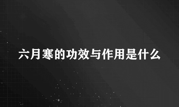 六月寒的功效与作用是什么