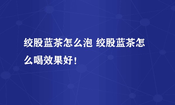 绞股蓝茶怎么泡 绞股蓝茶怎么喝效果好！