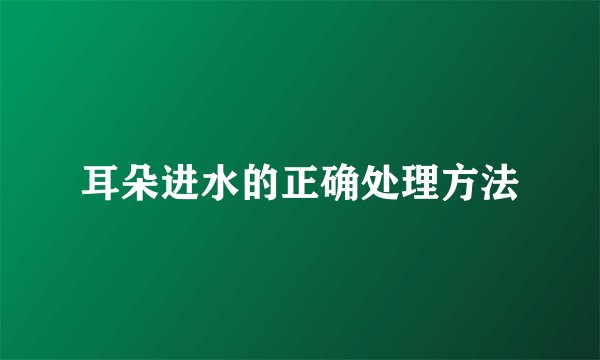 耳朵进水的正确处理方法