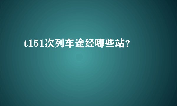 t151次列车途经哪些站？