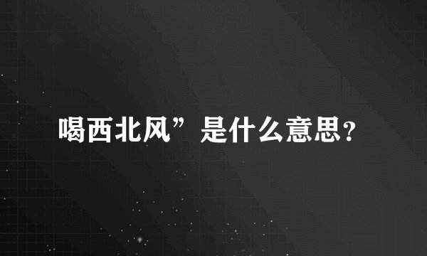 喝西北风”是什么意思？