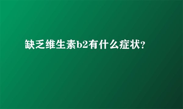 缺乏维生素b2有什么症状？